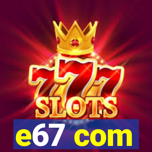 e67 com